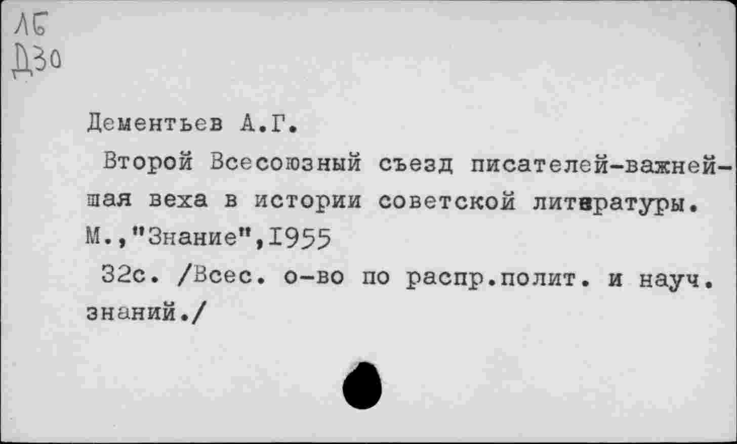 ﻿Дементьев А.Г.
Второй Всесоюзный съезд писателей-важней щая веха в истории советской литературы. М.,“Знание”,1955
32с. /Всес. о-во по распр.полит, и науч, знаний./